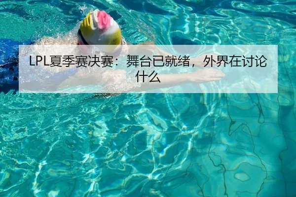 LPL夏季赛决赛：舞台已就绪，外界在讨论什么